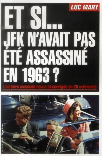 Couverture du livre « Et si... JFK n'avait pas été assassiné en 1963 ? l'histoire mondiale revue et corrigée en 20 uchronies » de Luc Mary aux éditions L'opportun