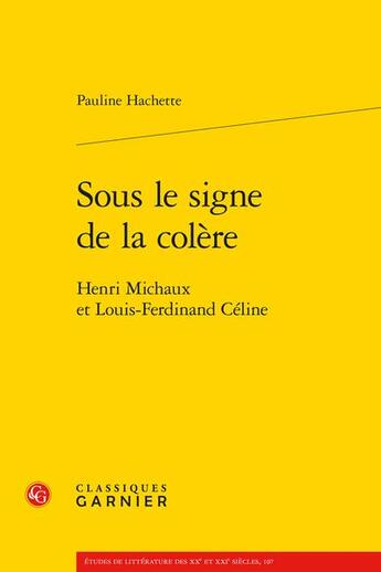 Couverture du livre « Sous le signe de la colère : Henri Michaux et Louis-Ferdinand Céline » de Pauline Hachette aux éditions Classiques Garnier