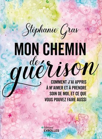 Couverture du livre « Mon chemin de guérison : Comment j'ai appris à m'aimer et à prendre soin de moi, et ce que vous pouvez faire aussi » de Stephanie Gras aux éditions Eyrolles