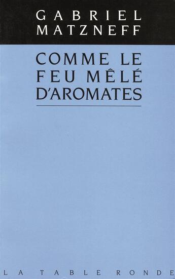 Couverture du livre « Comme le feu mele d'aromates » de Gabriel Matzneff aux éditions Table Ronde