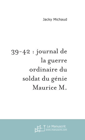 Couverture du livre « 39-42 : journal de la guerre ordinaire du soldat du genie maurice m. » de Jacky Michaud aux éditions Le Manuscrit