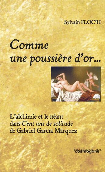 Couverture du livre « Comme une poussiere d'or... l'alchimie et le neant dans cent ans de solitude de g.marquez » de Floc'H aux éditions Cosmogone