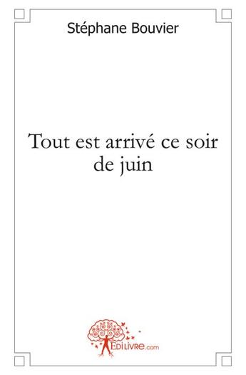 Couverture du livre « Tout est arrivé ce soir de juin » de Stephane Bouvier aux éditions Edilivre