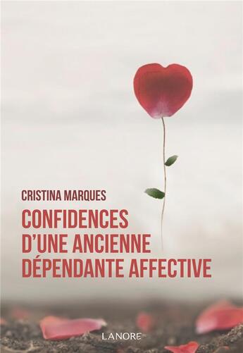 Couverture du livre « Confidences d'une ancienne dépendante affective ; se libérer des relations toxiques, apprendre à aimer et être heureux en amour » de Cristina Marques aux éditions Lanore