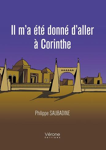 Couverture du livre « Il m'a été donné d'aller à Corinthe t.1 » de Philippe Saubadine aux éditions Verone