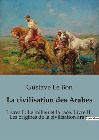 Couverture du livre « La civilisation des Arabes : Livres I : Le milieu et la race. Livre II : Les origines de la civilisation arabe » de Gustave Le Bon aux éditions Shs Editions