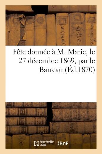 Couverture du livre « Fete donnee a m. marie, le 27 decembre 1869, par le barreau, pour l'anniversaire de la cinquantieme » de  aux éditions Hachette Bnf