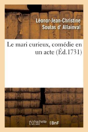 Couverture du livre « Le mari curieux, comedie en un acte. representee pour la premiere fois - , le mardy 17 juillet 1731, » de Soulas D'Allainval aux éditions Hachette Bnf