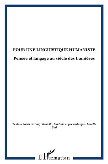 Couverture du livre « Pour une linguistique humaniste ; pensée et langage au siècle des lumières ; textes choisis de Luigi Rosiello » de Lorella Sini et Luigi Rosiello aux éditions L'harmattan