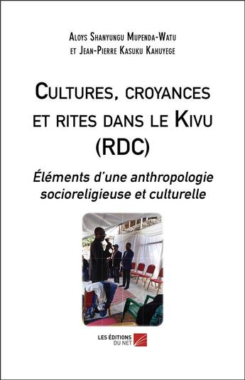 Couverture du livre « Cultures, croyances et rites dans le Kivu (RDC) ; éléments d'une anthropologie socioreligieuse et culturelle » de Aloys Shanyungu Mupenda-Watu et Jean-Pierre Kasuku Kahuyege aux éditions Editions Du Net