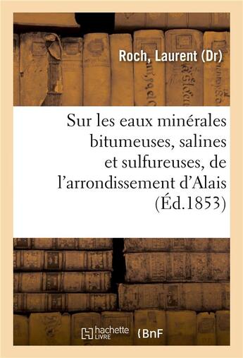 Couverture du livre « Sur les eaux minerales bitumeuses, salines et sulfureuses, de l'arrondissement d'alais - et en parti » de Roch Laurent aux éditions Hachette Bnf