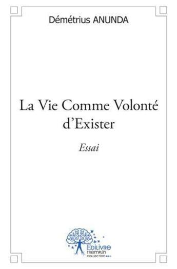 Couverture du livre « La vie comme volonte d'exister » de Anunda Demetrius aux éditions Edilivre