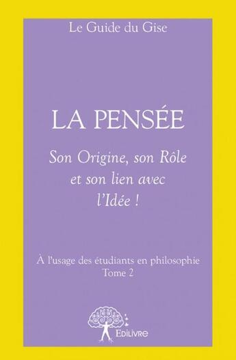 Couverture du livre « La pensée : son origine, son rôle et son lien avec l'idée ! » de Le Guide Du Guise aux éditions Edilivre