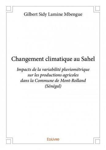 Couverture du livre « Changement climatique au Sahel ; impacts de la variabilité pluviométrique sur les productions agricoles dans la commune de Mont-Rolland (Sénégal) » de Gilbert Sidy Lamine Mbengue aux éditions Edilivre