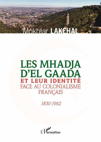 Couverture du livre « Les Mhadja d'el Gaada et leur identité face au colonialisme francais, 1830-1962 » de Mokhtar Lakehal aux éditions L'harmattan