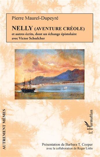 Couverture du livre « Nelly (aventure créole) et autres écrits dont un échange épistolaire avec Victor Schoelcher » de Pierre Maurel-Dupeyre aux éditions L'harmattan