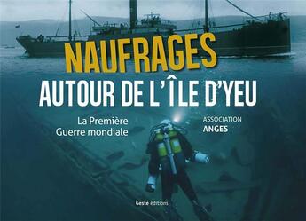 Couverture du livre « Naufrages autour de l'Ile d'Yeu : la Premiere Guerre mondiale » de Association Anges aux éditions Geste