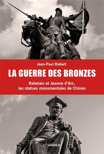 Couverture du livre « La guerre des bronzes : Rabelais et Jeanne d'Arc, les statues monumentales de Chinon » de Jean-Paul Robert aux éditions Lamarque