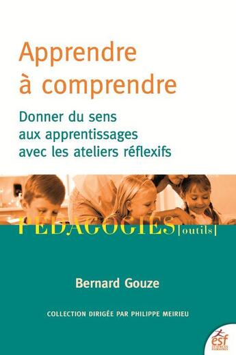 Couverture du livre « Apprendre à comprendre : donner du sens aux apprentissages avec les ateliers réflexifs » de Bernard Gouze aux éditions Esf