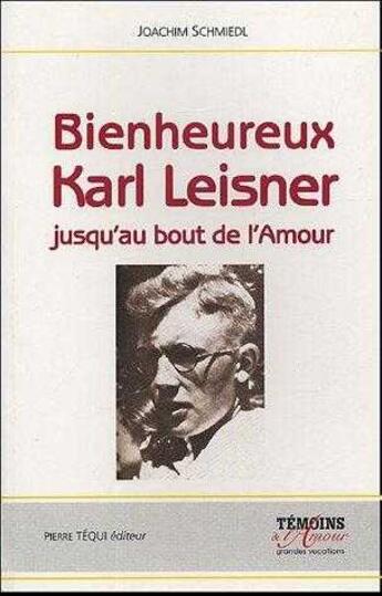 Couverture du livre « Bienheureux Karl Leisner - Jusqu'au bout de l'amour » de Joachim Schmiedl aux éditions Tequi