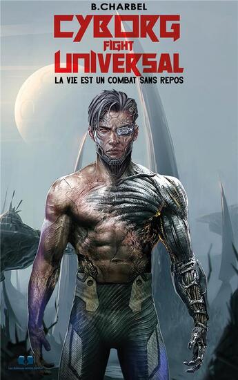 Couverture du livre « Cyborg Fight Universal : La vie est un combat sans repos » de Charbel B. aux éditions Editions Book Envol