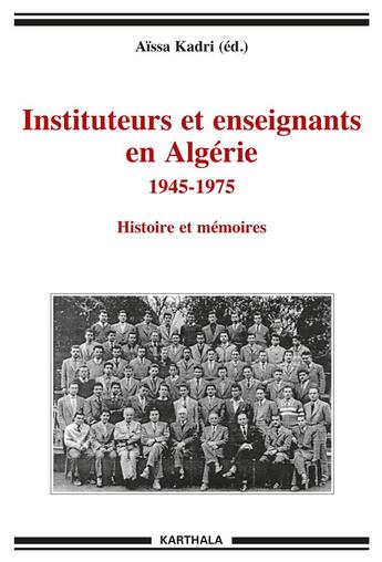 Couverture du livre « Instituteurs et enseignants en Algérie ; 1945-1975 ; histoires et mémoires » de Aissa Kadri aux éditions Karthala