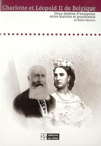 Couverture du livre « Charlotte et leopold ii de belgique : deux destins d'exception entre histoire et psychiatrie » de Emile Meurice aux éditions Cefal