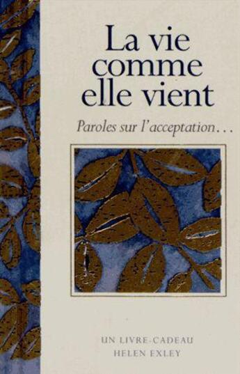 Couverture du livre « La vie comme elle vient ; paroles sur l'acceptation » de Helen Exley aux éditions Exley