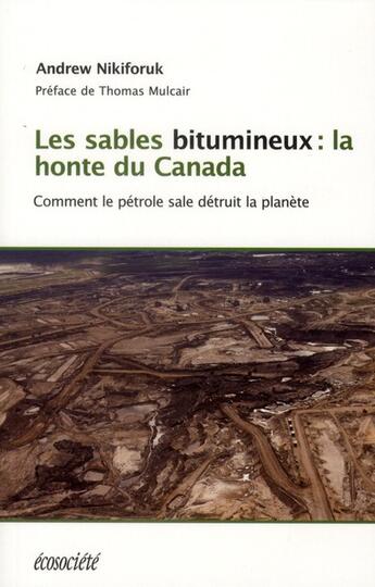 Couverture du livre « Les sables bitumeux : la honte du Canada ; comment le pétrole sale détruit la planète » de Andrew Nikiforuk aux éditions Ecosociete