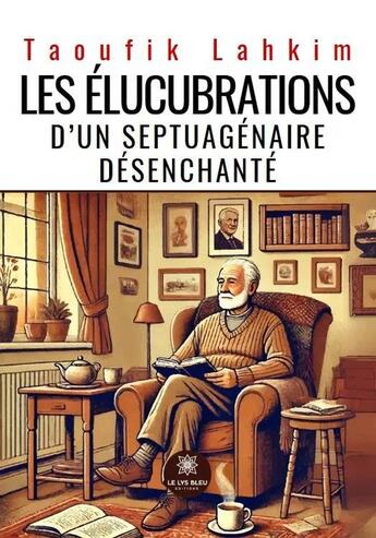 Couverture du livre « Les élucubrations d'un septuagénaire désenchanté » de Taoufik Lahkim aux éditions Le Lys Bleu