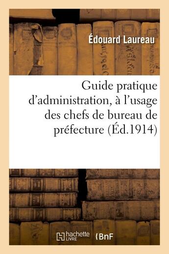 Couverture du livre « Guide pratique d'administration, a l'usage des chefs de bureau de prefecture - , secretaires de sous » de Laureau Edouard aux éditions Hachette Bnf