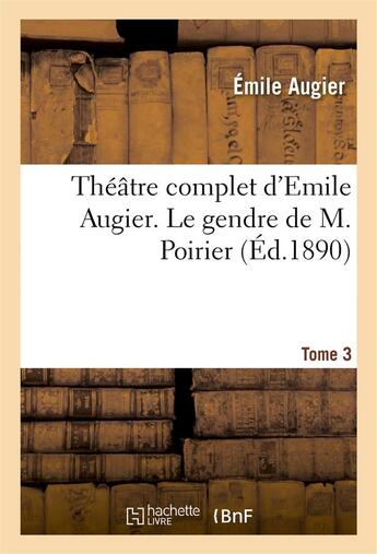 Couverture du livre « Théâtre complet d'Emile Augier, Tome 3. Le gendre de M. Poirier » de Augier Emile aux éditions Hachette Bnf