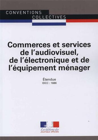 Couverture du livre « Commerces et services de l'audiovisuel, de l'électronique et de l'équipement menager ; convention collective nationale étendue IDCC 1686 (22e édition) » de La Direction De Journeaux Officiels aux éditions Direction Des Journaux Officiels