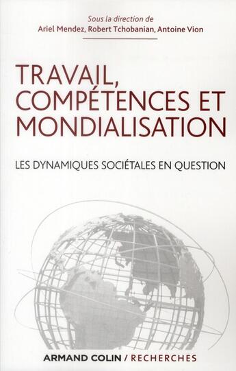 Couverture du livre « Travail, compétences et mondialisation ; les dynamiques sociétales en question » de Ariel Mendez et Robert Tchobanian et Antoine Vion aux éditions Armand Colin