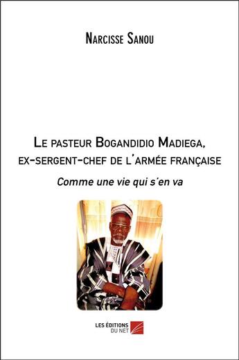 Couverture du livre « Le pasteur Bogandidio Madiega, ex-sergent-chef de l'armée française ; comme une vie qui s'en va » de Narcisse Sanou aux éditions Editions Du Net