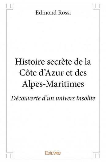 Couverture du livre « Histoire secrète de la Côte d'Azur et des Alpes-Maritimes ; découverte d'un univers insolite » de Edmond Rossi aux éditions Edilivre