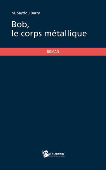 Couverture du livre « Bob, le corps métallique » de Barry M. Saydou aux éditions Publibook