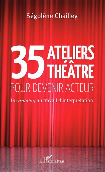 Couverture du livre « 35 ateliers théâtre pour devenir acteur ; du training au travail d'interprétation » de Segolene Chailley aux éditions L'harmattan