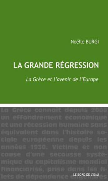 Couverture du livre « La grande régression ; la Grèce et l'avenir de l'Europe » de Noelle Burgi aux éditions Bord De L'eau