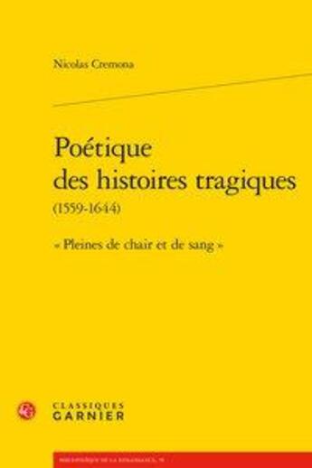 Couverture du livre « Poétique des histoires tragiques (1559-1644) ; pleines de chair et de sang » de Nicolas Cremona aux éditions Classiques Garnier