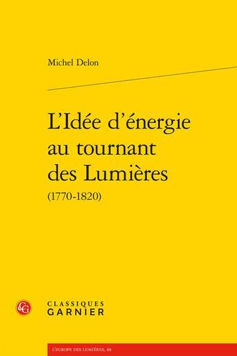 Couverture du livre « L'idée d'énergie au tournant des Lumières » de Michel Delon aux éditions Classiques Garnier