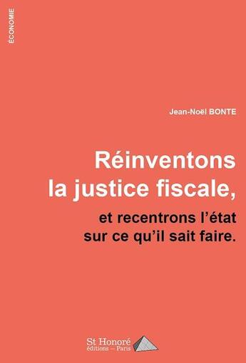 Couverture du livre « Reinventons la justice fiscale, et recentrons l'etat sur ce qu'il sait faire. » de Noel Bonte Jean aux éditions Saint Honore Editions