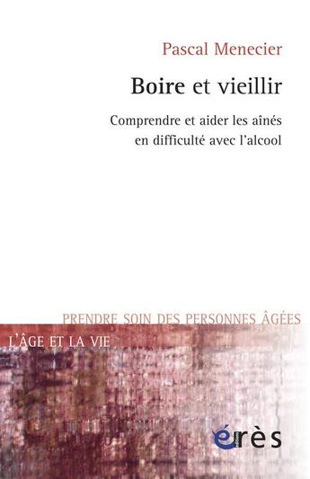 Couverture du livre « Boire et vieillir ; comprendre et aider les aînés en difficulté avec l'alcool » de Pascal Menecier aux éditions Eres