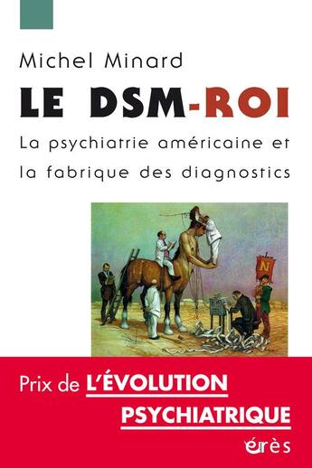 Couverture du livre « Le DSM-roi ; la psychiatrie américaine et la fabrique des diagnostics » de Michel Minard aux éditions Eres