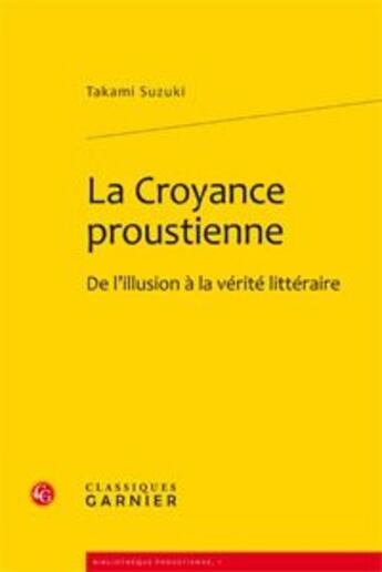 Couverture du livre « La croyance proustienne ; de l'illusion à la vérité littéraire » de Takami Suzuki aux éditions Classiques Garnier