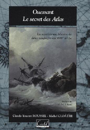 Couverture du livre « Ouessant, le secret des Atlas ; la mystérieuse histoire de deux naufrages aux XVIIIe siècle » de Michel Cloatre aux éditions Cristel