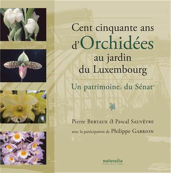 Couverture du livre « Cent cinquante ans d'orchidées au jardin du Luxembourg ; un patrimoine du Sénat » de Pierre Bertaux et Pascal Sauvetre aux éditions Naturalia