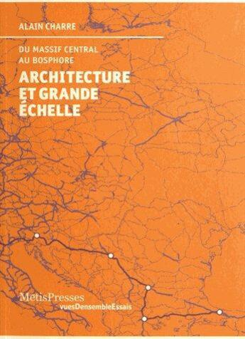 Couverture du livre « Architecture et grande échelle ; du Massif Central au Bosphore » de Alain Charre aux éditions Metispresses