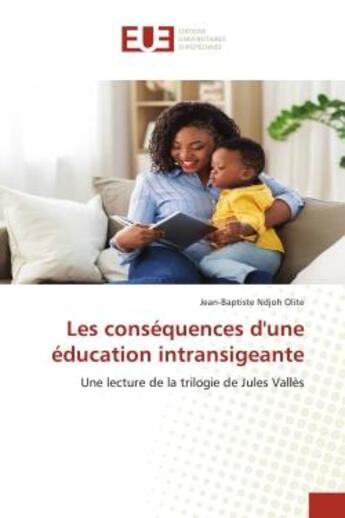 Couverture du livre « Les consequences d'une education intransigeante - une lecture de la trilogie de jules valles » de Ndjoh Olite J-B. aux éditions Editions Universitaires Europeennes