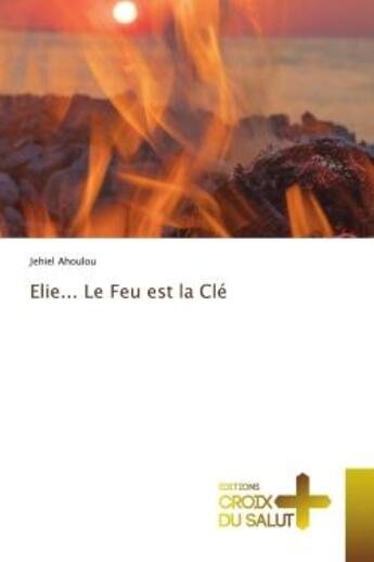 Couverture du livre « Elie... le feu est la cle » de Jehiel Ahoulou aux éditions Croix Du Salut